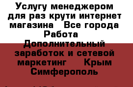 Услугу менеджером для раз крути интернет-магазина - Все города Работа » Дополнительный заработок и сетевой маркетинг   . Крым,Симферополь